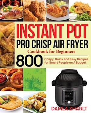 Instant Pot Pro Crisp Air Fryer Cookbook for Beginners: 800 Crispy, Quick and Easy Recipes for Smart People on A Budget - Damla Zharlt - Bog