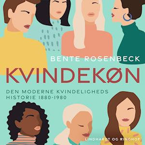 Kvindekøn. Den moderne kvindeligheds historie 1880-1980 - Bente Rosenbeck - Lydbog